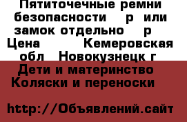 Пятиточечные ремни безопасности 300р. или замок отдельно 200р. › Цена ­ 200 - Кемеровская обл., Новокузнецк г. Дети и материнство » Коляски и переноски   